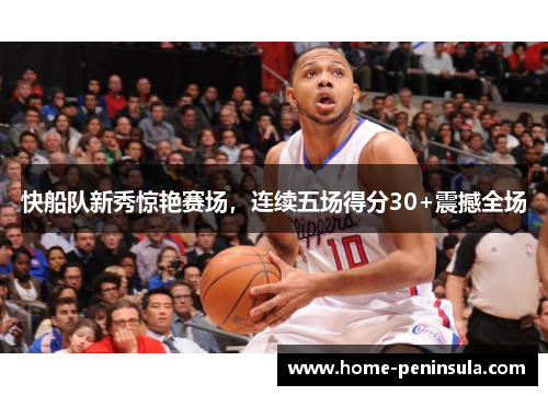 快船队新秀惊艳赛场，连续五场得分30+震撼全场