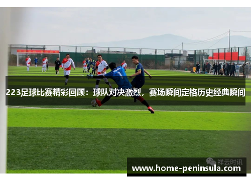 223足球比赛精彩回顾：球队对决激烈，赛场瞬间定格历史经典瞬间
