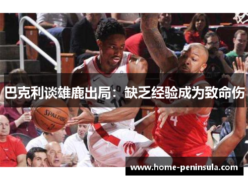 巴克利谈雄鹿出局：缺乏经验成为致命伤