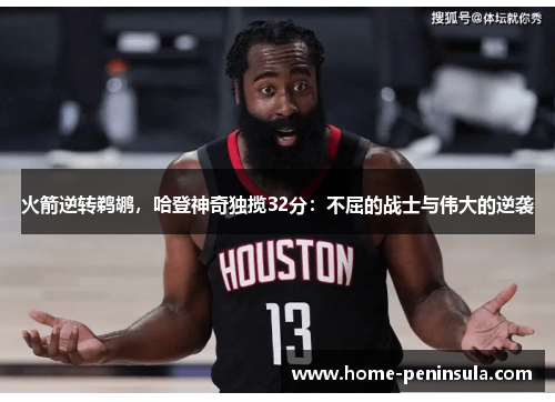 火箭逆转鹈鹕，哈登神奇独揽32分：不屈的战士与伟大的逆袭