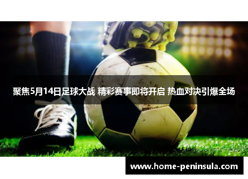 聚焦5月14日足球大战 精彩赛事即将开启 热血对决引爆全场