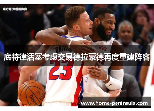 底特律活塞考虑交易德拉蒙德再度重建阵容