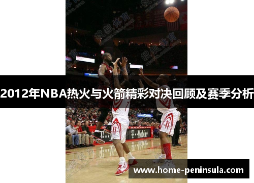 2012年NBA热火与火箭精彩对决回顾及赛季分析