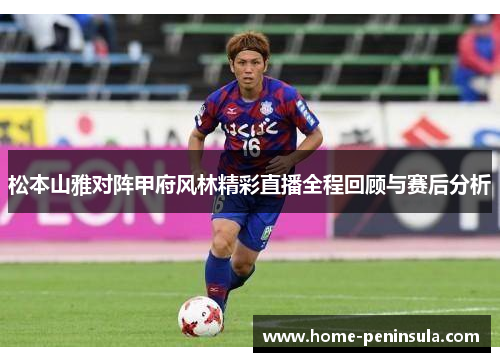 松本山雅对阵甲府风林精彩直播全程回顾与赛后分析
