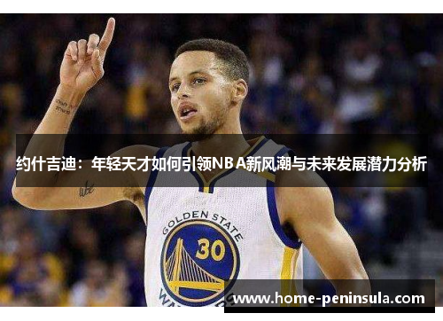 约什吉迪：年轻天才如何引领NBA新风潮与未来发展潜力分析